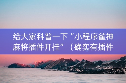 给大家科普一下“小程序雀神麻将插件开挂”（确实有插件吗)
