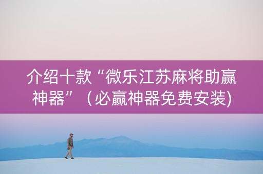 介绍十款“微乐江苏麻将助赢神器”（必赢神器免费安装)
