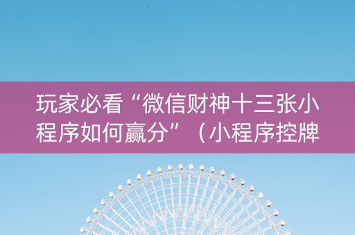 玩家必看“微信财神十三张小程序如何赢分”（小程序控牌器)