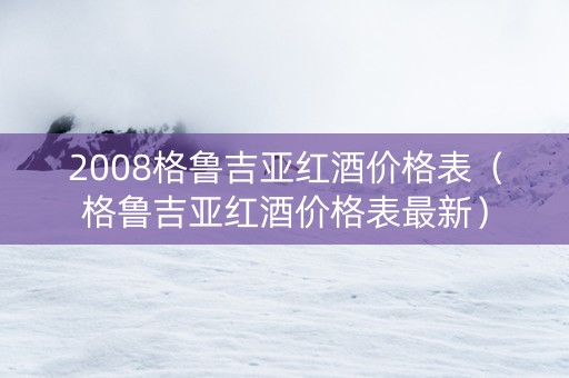 2008格鲁吉亚红酒价格表（格鲁吉亚红酒价格表最新）