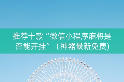 推荐十款“微信小程序麻将是否能开挂”（神器最新免费)