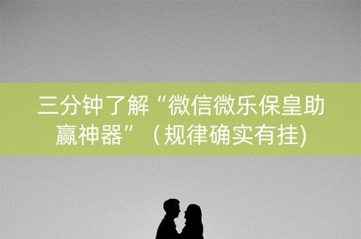 三分钟了解“微信微乐保皇助赢神器”（规律确实有挂)