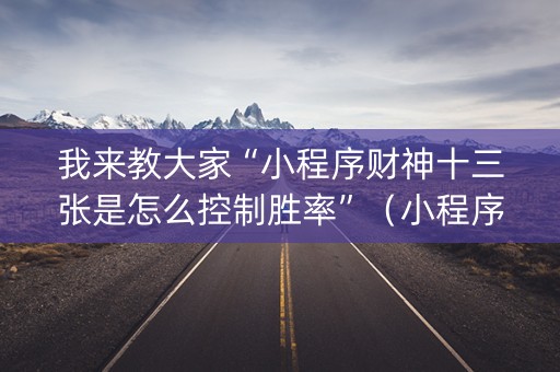 我来教大家“小程序财神十三张是怎么控制胜率”（小程序必赢神器)