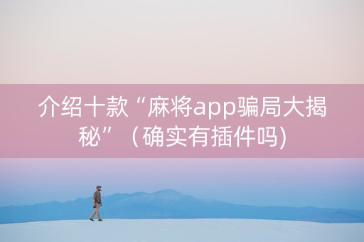 介绍十款“麻将app骗局大揭秘”（确实有插件吗)