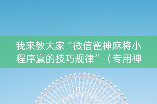 我来教大家“微信雀神麻将小程序赢的技巧规律”（专用神器下载)