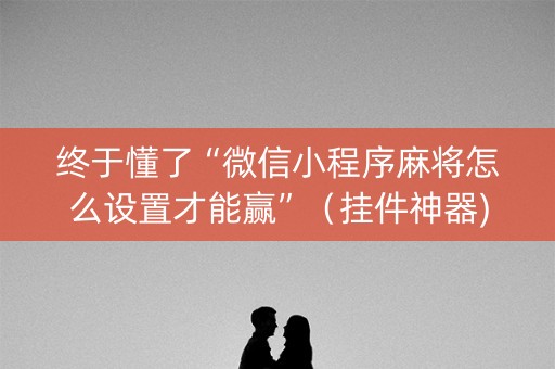 终于懂了“微信小程序麻将怎么设置才能赢”（挂件神器)
