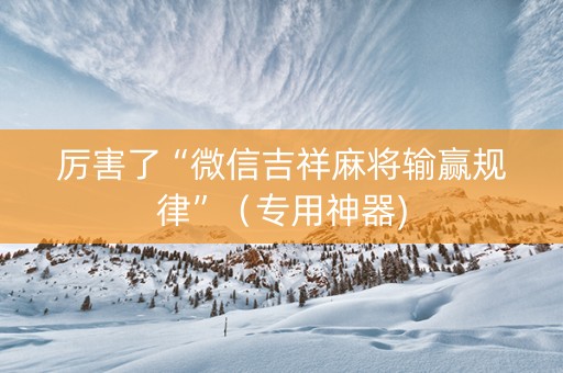 厉害了“微信吉祥麻将输赢规律”（专用神器)