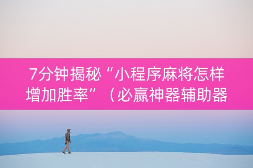 7分钟揭秘“小程序麻将怎样增加胜率”（必赢神器辅助器)
