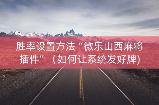 胜率设置方法“微乐山西麻将插件”（如何让系统发好牌)