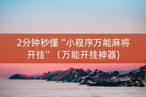 2分钟秒懂“小程序万能麻将开挂”（万能开挂神器)