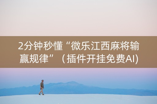 2分钟秒懂“微乐江西麻将输赢规律”（插件开挂免费AI)