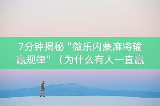 7分钟揭秘“微乐内蒙麻将输赢规律”（为什么有人一直赢)