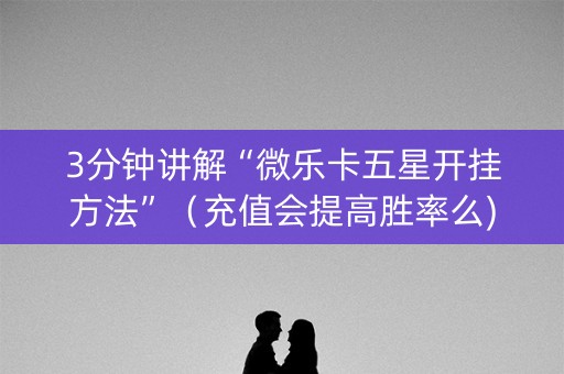 3分钟讲解“微乐卡五星开挂方法”（充值会提高胜率么)