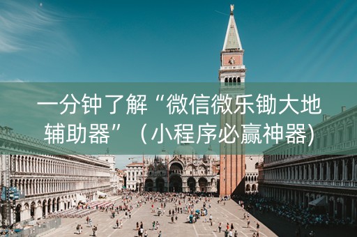 一分钟了解“微信微乐锄大地辅助器”（小程序必赢神器)