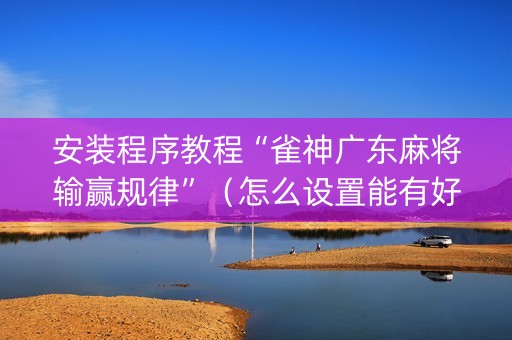 安装程序教程“雀神广东麻将输赢规律”（怎么设置能有好牌)