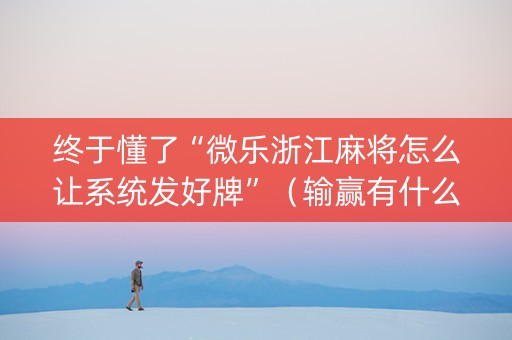 终于懂了“微乐浙江麻将怎么让系统发好牌”（输赢有什么规律)