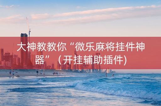 大神教教你“微乐麻将挂件神器”（开挂辅助插件)