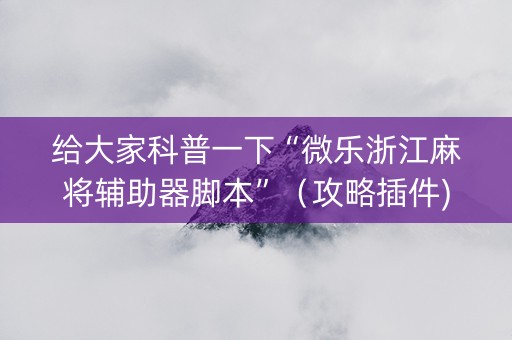 给大家科普一下“微乐浙江麻将辅助器脚本”（攻略插件)