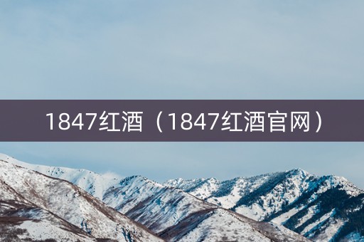 1847红酒（1847红酒官网）