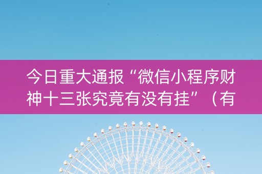 今日重大通报“微信小程序财神十三张究竟有没有挂”（有什么规律)