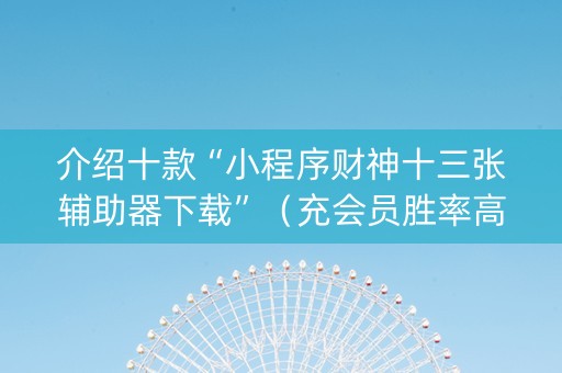 介绍十款“小程序财神十三张辅助器下载”（充会员胜率高)