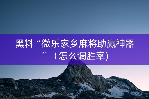 黑料“微乐家乡麻将助赢神器”（怎么调胜率)