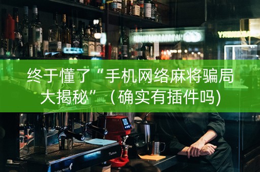终于懂了“手机网络麻将骗局大揭秘”（确实有插件吗)
