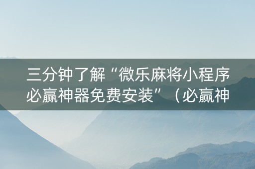 三分钟了解“微乐麻将小程序必赢神器免费安装”（必赢神器辅助器)