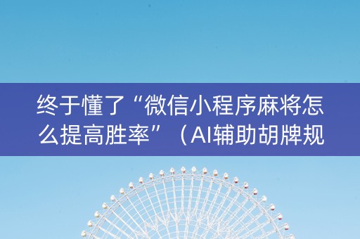 终于懂了“微信小程序麻将怎么提高胜率”（AI辅助胡牌规则)