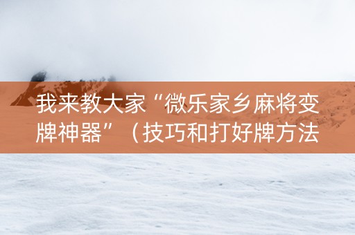 我来教大家“微乐家乡麻将变牌神器”（技巧和打好牌方法)
