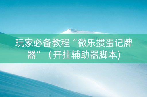 玩家必备教程“微乐掼蛋记牌器”（开挂辅助器脚本)