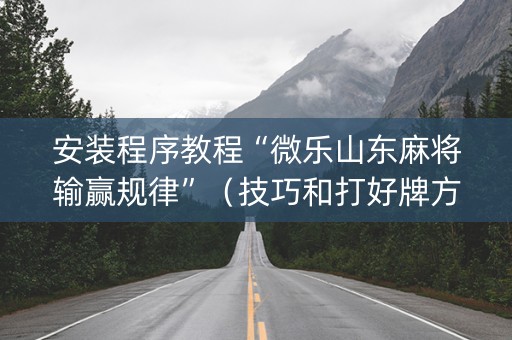 安装程序教程“微乐山东麻将输赢规律”（技巧和打好牌方法)