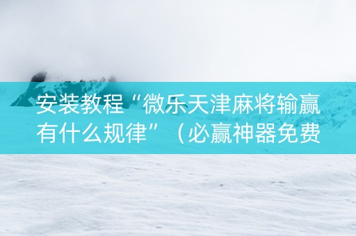 安装教程“微乐天津麻将输赢有什么规律”（必赢神器免费安装)