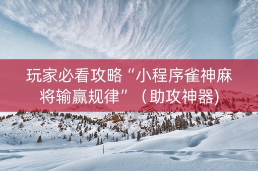玩家必看攻略“小程序雀神麻将输赢规律”（助攻神器)
