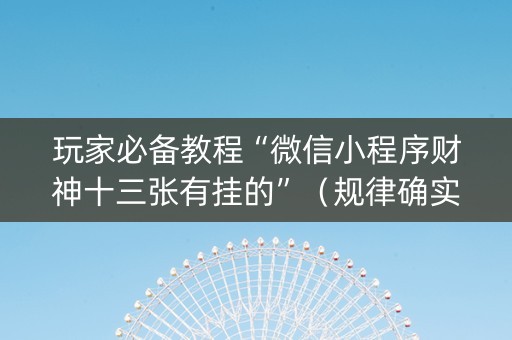 玩家必备教程“微信小程序财神十三张有挂的”（规律确实有挂)