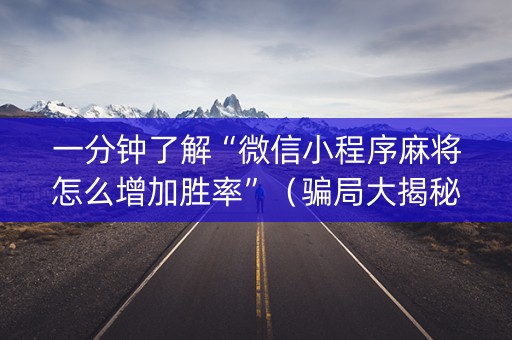 一分钟了解“微信小程序麻将怎么增加胜率”（骗局大揭秘)