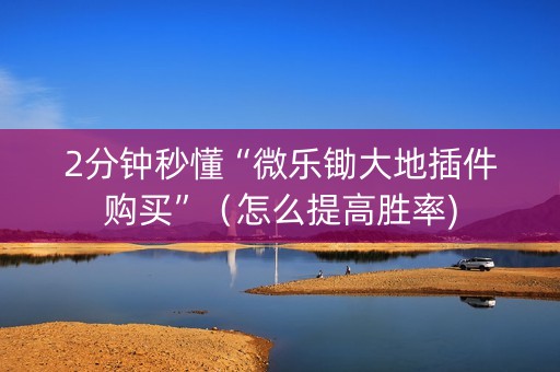 2分钟秒懂“微乐锄大地插件购买”（怎么提高胜率)