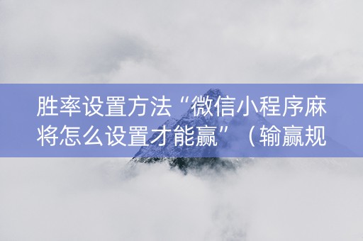 胜率设置方法“微信小程序麻将怎么设置才能赢”（输赢规律)