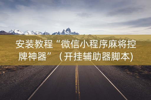 安装教程“微信小程序麻将控牌神器”（开挂辅助器脚本)