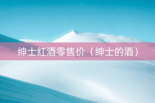 绅士红酒零售价（绅士的酒）