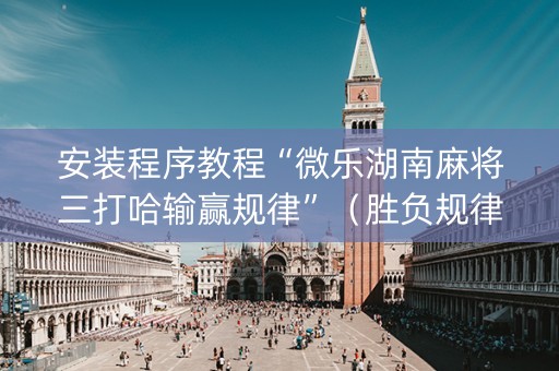 安装程序教程“微乐湖南麻将三打哈输赢规律”（胜负规律拿好牌)