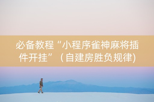 必备教程“小程序雀神麻将插件开挂”（自建房胜负规律)