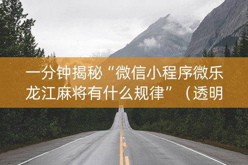 一分钟揭秘“微信小程序微乐龙江麻将有什么规律”（透明器教程)