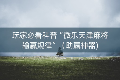 玩家必看科普“微乐天津麻将输赢规律”（助赢神器)