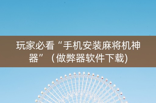 玩家必看“手机安装麻将机神器”（做弊器软件下载)