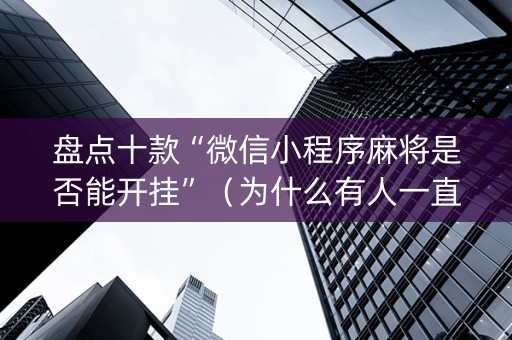 盘点十款“微信小程序麻将是否能开挂”（为什么有人一直赢)