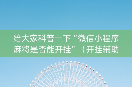 给大家科普一下“微信小程序麻将是否能开挂”（开挂辅助器脚本)