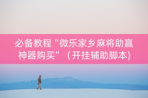必备教程“微乐家乡麻将助赢神器购买”（开挂辅助脚本)