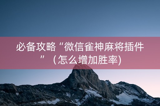 必备攻略“微信雀神麻将插件”（怎么增加胜率)