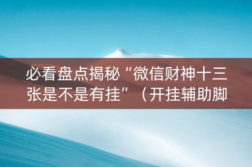 必看盘点揭秘“微信财神十三张是不是有挂”（开挂辅助脚本)